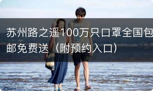 苏州路之遥100万只口罩全国包邮免费送（附预约入口）