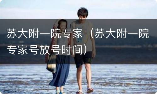 苏大附一院专家（苏大附一院专家号放号时间）
