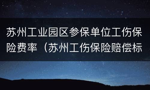 苏州工业园区参保单位工伤保险费率（苏州工伤保险赔偿标准）
