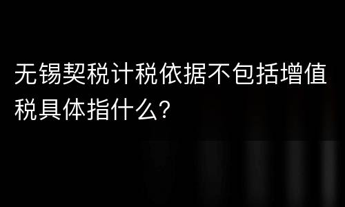 无锡契税计税依据不包括增值税具体指什么？