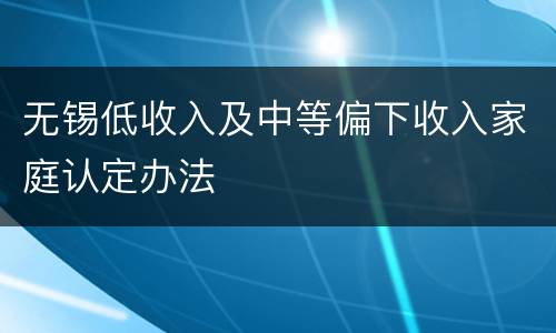 无锡低收入及中等偏下收入家庭认定办法