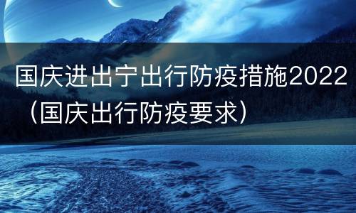 国庆进出宁出行防疫措施2022（国庆出行防疫要求）