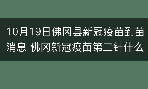 10月19日佛冈县新冠疫苗到苗消息 佛冈新冠疫苗第二针什么时候有号