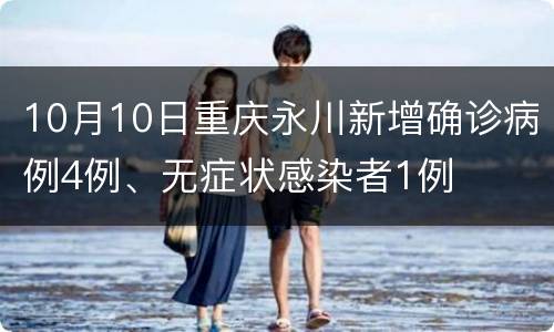 10月10日重庆永川新增确诊病例4例、无症状感染者1例