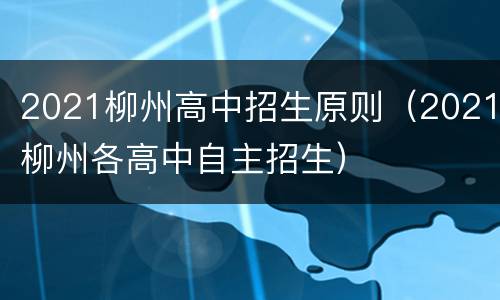 2021柳州高中招生原则（2021柳州各高中自主招生）