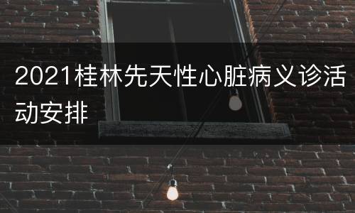 2021桂林先天性心脏病义诊活动安排