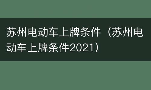 苏州电动车上牌条件（苏州电动车上牌条件2021）