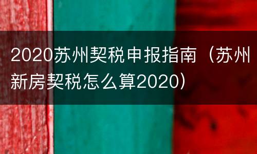 2020苏州契税申报指南（苏州新房契税怎么算2020）