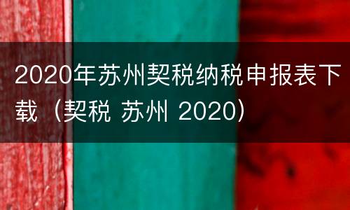 2020年苏州契税纳税申报表下载（契税 苏州 2020）