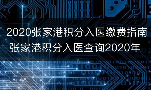 2020张家港积分入医缴费指南 张家港积分入医查询2020年