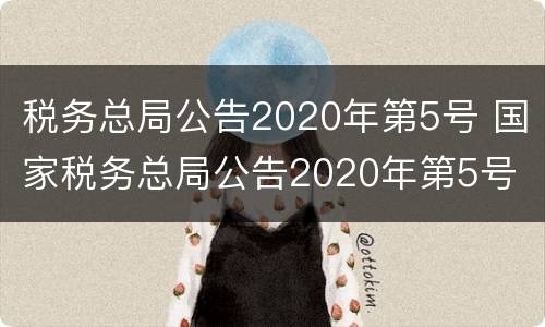 税务总局公告2020年第5号 国家税务总局公告2020年第5号