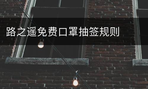 路之遥免费口罩抽签规则