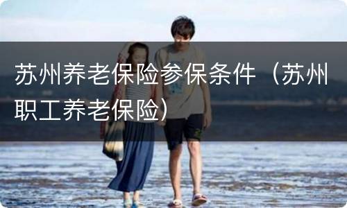 苏州养老保险参保条件（苏州职工养老保险）