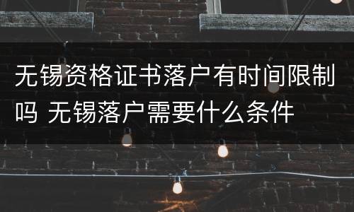 无锡资格证书落户有时间限制吗 无锡落户需要什么条件