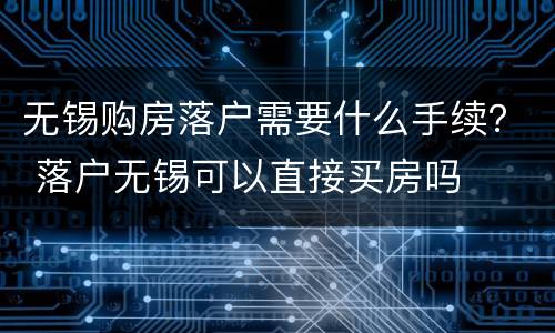 无锡购房落户需要什么手续？ 落户无锡可以直接买房吗