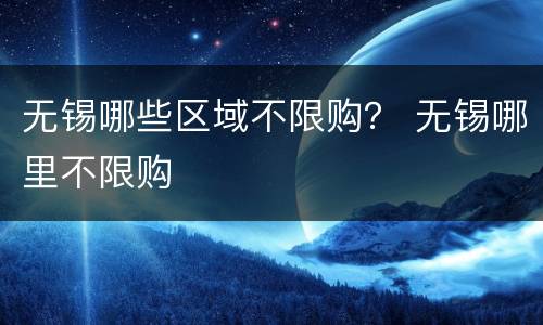 无锡哪些区域不限购？ 无锡哪里不限购