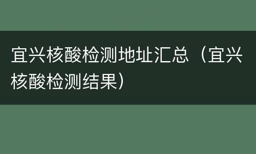 宜兴核酸检测地址汇总（宜兴核酸检测结果）