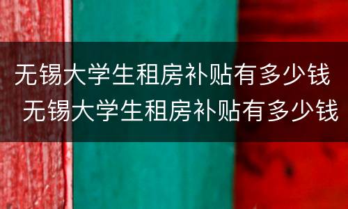 无锡大学生租房补贴有多少钱 无锡大学生租房补贴有多少钱一个月