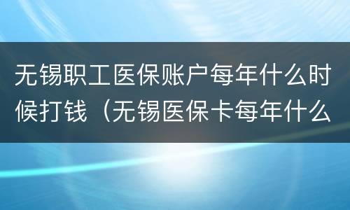 无锡职工医保账户每年什么时候打钱（无锡医保卡每年什么时候打钱）