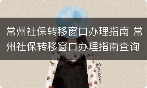 常州社保转移窗口办理指南 常州社保转移窗口办理指南查询