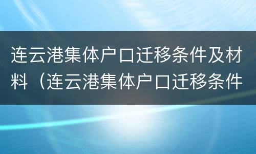 连云港集体户口迁移条件及材料（连云港集体户口迁移条件及材料清单）