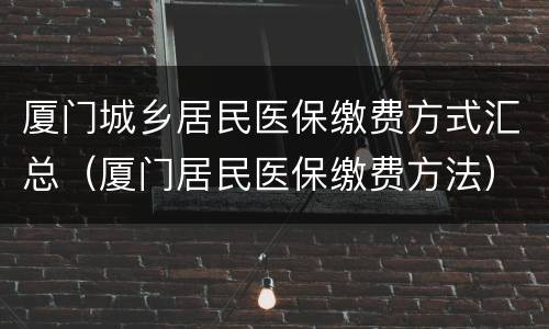厦门城乡居民医保缴费方式汇总（厦门居民医保缴费方法）