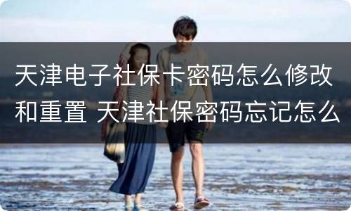 天津电子社保卡密码怎么修改和重置 天津社保密码忘记怎么修改