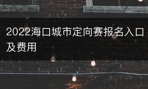 2022海口城市定向赛报名入口及费用