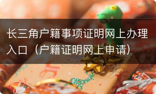 长三角户籍事项证明网上办理入口（户籍证明网上申请）