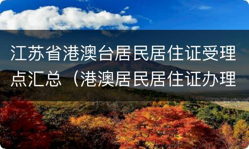 江苏省港澳台居民居住证受理点汇总（港澳居民居住证办理点）