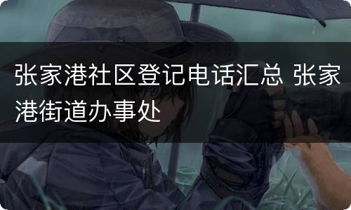 张家港社区登记电话汇总 张家港街道办事处