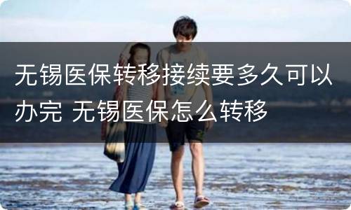 无锡医保转移接续要多久可以办完 无锡医保怎么转移