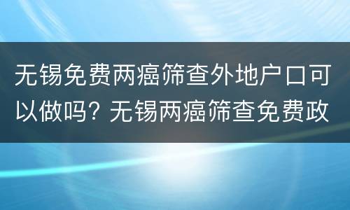 无锡免费两癌筛查外地户口可以做吗? 无锡两癌筛查免费政策