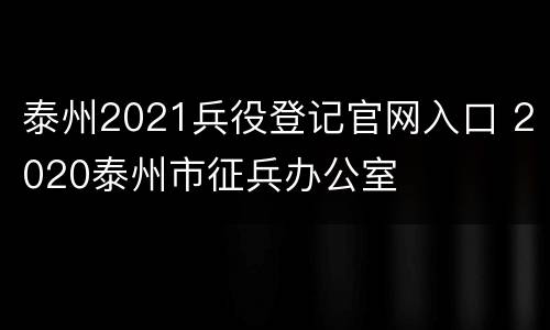 泰州2021兵役登记官网入口 2020泰州市征兵办公室