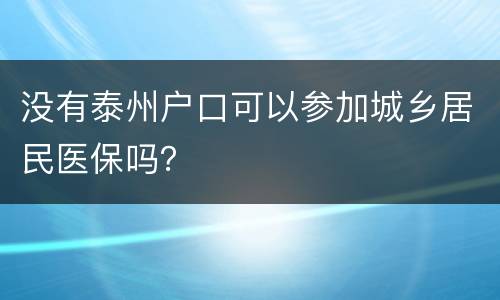没有泰州户口可以参加城乡居民医保吗？