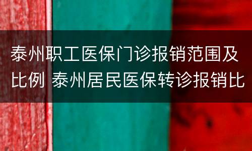 泰州职工医保门诊报销范围及比例 泰州居民医保转诊报销比例