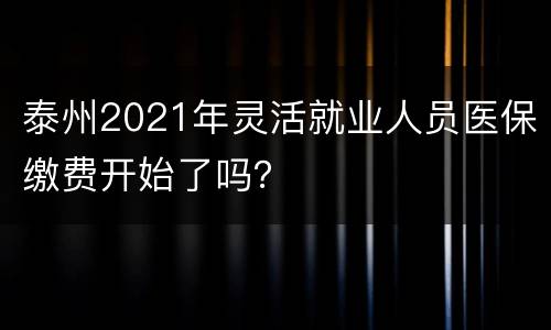 泰州2021年灵活就业人员医保缴费开始了吗？