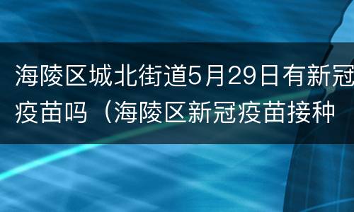 海陵区城北街道5月29日有新冠疫苗吗（海陵区新冠疫苗接种点）