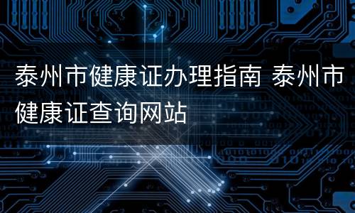 泰州市健康证办理指南 泰州市健康证查询网站