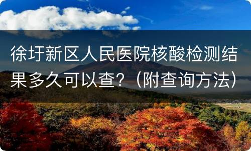徐圩新区人民医院核酸检测结果多久可以查?（附查询方法）