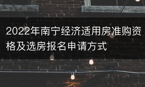 2022年南宁经济适用房准购资格及选房报名申请方式