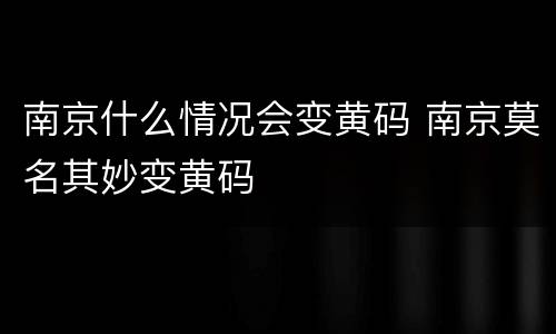 南京什么情况会变黄码 南京莫名其妙变黄码
