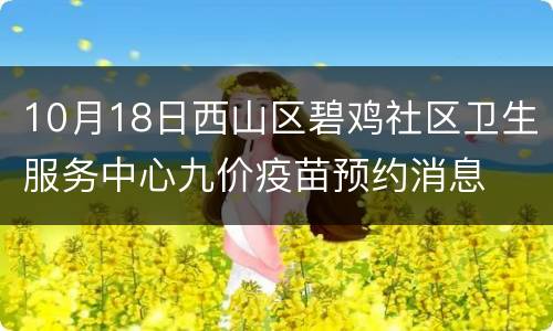 10月18日西山区碧鸡社区卫生服务中心九价疫苗预约消息