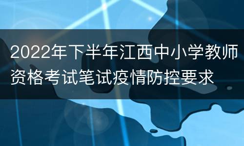 2022年下半年江西中小学教师资格考试笔试疫情防控要求