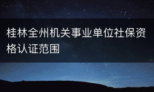 桂林全州机关事业单位社保资格认证范围