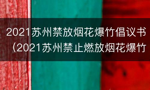 2021苏州禁放烟花爆竹倡议书（2021苏州禁止燃放烟花爆竹）