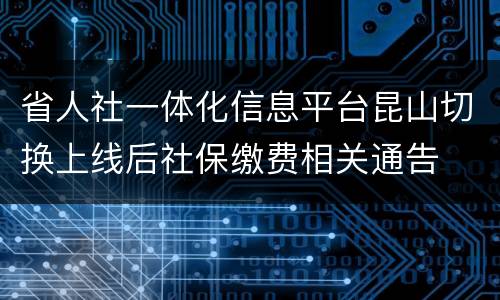 省人社一体化信息平台昆山切换上线后社保缴费相关通告