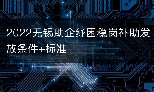 2022无锡助企纾困稳岗补助发放条件+标准