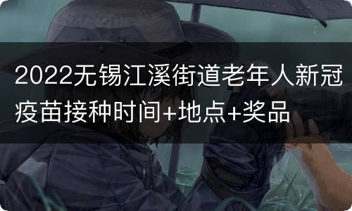 2022无锡江溪街道老年人新冠疫苗接种时间+地点+奖品