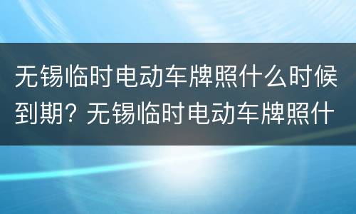无锡临时电动车牌照什么时候到期? 无锡临时电动车牌照什么时候到期啊